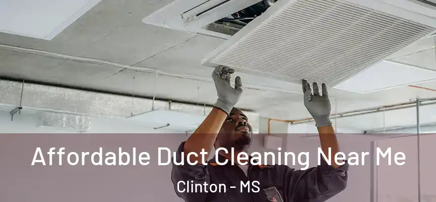 Affordable Duct Cleaning Near Me Clinton - MS