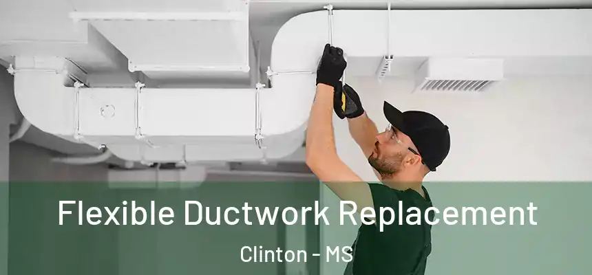 Flexible Ductwork Replacement Clinton - MS