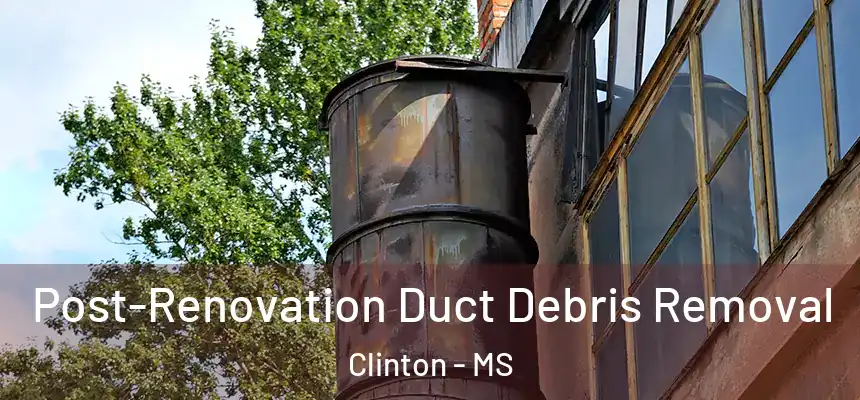  Post-Renovation Duct Debris Removal Clinton - MS